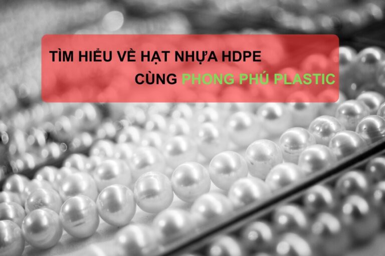 Hạt Nhựa HDPE Là Gì? Đặc Tính, Ứng Dụng & Ưu Điểm Nổi Bật Của Nhựa HDPE